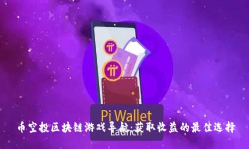 币空投区块链游戏导航：获取收益的最佳选择