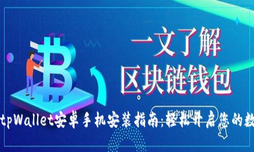 简单易懂的tpWallet安卓手机安装指南：轻松开启您的数字资产之旅