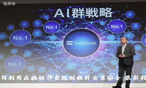 如何利用区块链仲裁规则提升交易安全：最新指南