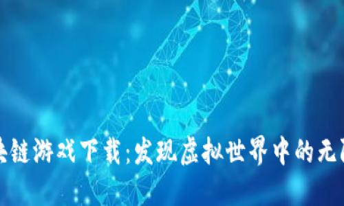 韩国最新区块链游戏下载：发现虚拟世界中的无限可能与机遇