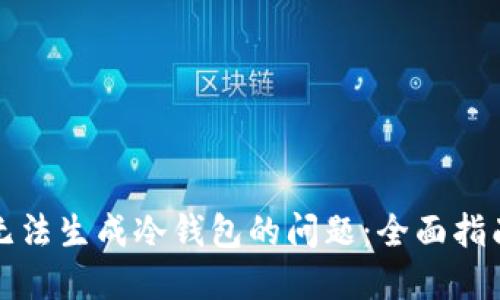 如何解决TP无法生成冷钱包的问题：全面指南与实用技巧