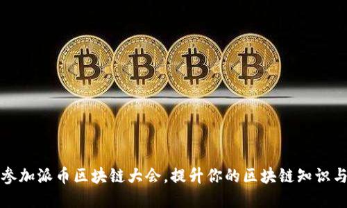 如何通过参加派币区块链大会，提升你的区块链知识与人脉资源