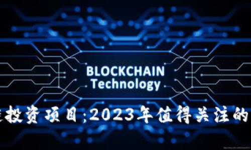 最新国内区块链投资项目：2023年值得关注的前沿趋势和潜力