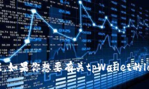 看起来你可能在询问有关tpWallet的logo或其相关设计的信息。不过，我并没有这个品牌或产品的具体数据。如果你想要有关tpWallet的logo设计灵感或推广策略的建议，可以提供更多的背景信息或具体需求吗？这样我才能更好地为你提供帮助！