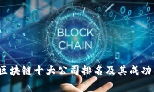 2023年区块链十大公司排名及其成功因素解析
