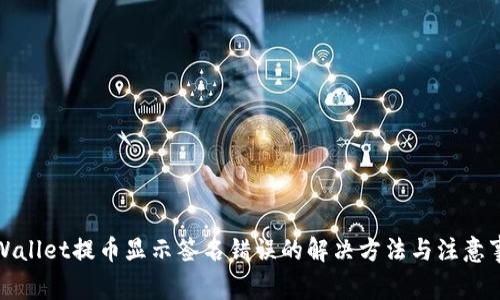 tpWallet提币显示签名错误的解决方法与注意事项