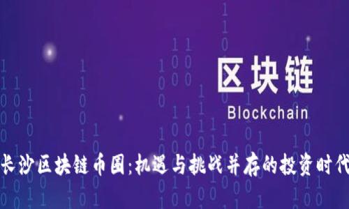 长沙区块链币圈：机遇与挑战并存的投资时代