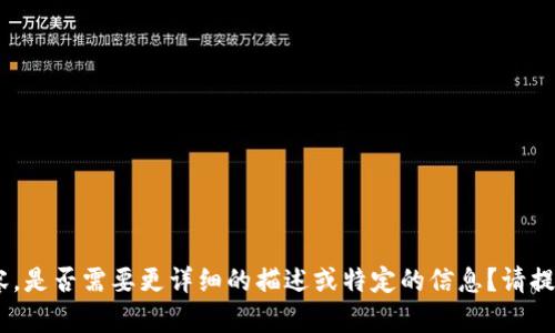 关于您想要的内容，是否需要更详细的描述或特定的信息？请提供更多细节，感谢！