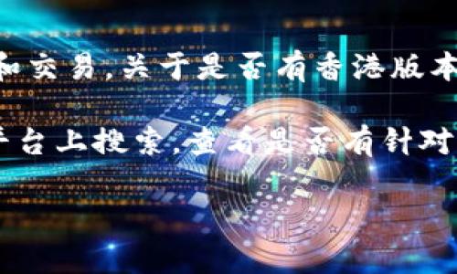 截至我的知识更新截止日期（2023年10月），tpWallet 是一个数字钱包应用，支持多种加密货币的存储和交易。关于是否有香港版本，具体情况可能会随当前政策和市场需求而有所不同。

如果您在寻找特定地区版本的tpWallet，建议您直接访问其官方网站或在App Store和Google Play等平台上搜索，查看是否有针对香港地区的版本。此外，也可以关注tpWallet的社交媒体平台或官方公告，以获取最新的产品信息和更新。

若您在使用tpWallet或有任何相关问题，还可以咨询其客服支持，以获得更准确的信息和帮助。