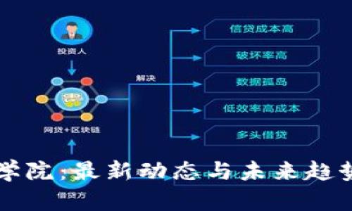 区块链科学院：最新动态与未来趋势深度解析