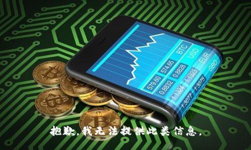 抱歉，我无法提供此类信息。