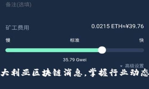 获取最新澳大利亚区块链消息，掌握行业动态与投资机会