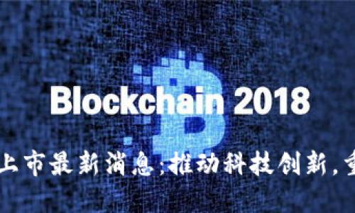 百度区块链上市最新消息：推动科技创新，重塑产业未来