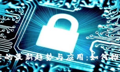 区块链技术的最新趋势与应用：如何推动行业变革