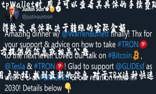 在使用tpWallet进行TRX转账时，手续费的具体数额可能会根据网络的繁忙程度以及钱包服务的政策而有所不同。通常情况下，TRX的转账手续费相对较低，通常在几秒钟内完成。

以下是一些可能影响手续费的因素：

1. **网络拥堵情况**：在网络繁忙时期，发送交易的手续费可能会略有提高。建议在网络相对不繁忙时进行转账。

2. **钱包设置**：不同的数字钱包可能设置不同的手续费标准。在使用tpWallet时，用户可以查看其具体的手续费政策。

3. **交易金额**：对于非常小额的交易，有时候手续费的比例可能会显得较高，具体取决于转账的实际金额。

为了了解详细的转账手续费，建议在进行交易之前，查看tpWallet的官方提供的信息或相关公告。

如果希望获取更具体的信息，您可以访问tpWallet的官方网站或相关用户论坛，找到最新的信息。对于TRX这种快速转账的数字货币来说，用户可以方便地管理和转账，非常适合日常使用。