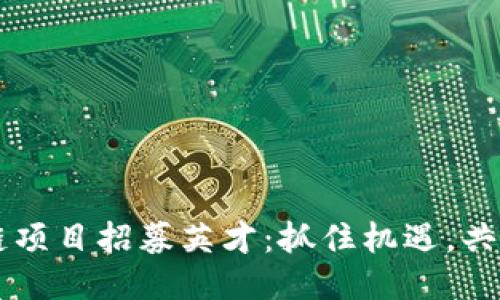 区块链项目招募英才：抓住机遇，共创未来