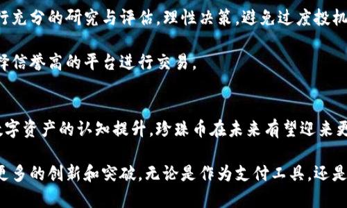 虚拟币珍珠币是什么？深入了解这一新兴数字资产

虚拟币, 珍珠币, 数字资产, 加密货币/guanjianci

一、珍珠币的概述
珍珠币，作为一种新兴的虚拟货币，近年来在加密货币市场上逐渐引起了人们的关注。与比特币、以太坊等主流数字货币相比，珍珠币的知名度相对较低。而它的出现，正是为了在加密市场中寻求一种新的价值传递方式。

珍珠币不仅仅是一种交易工具，还承载着更深层次的经济理念与技术革新。其背后有一套独特的技术体系支持，为其交易安全和去中心化提供基础。珍珠币的名字由来，其实意在传达其稀缺性与高贵性，类似于自然界中的珍珠，象征着一种珍贵而难得的资产。

二、珍珠币的技术架构
珍珠币的技术架构一般基于区块链技术。这项技术通过去中心化的方式，让每一笔交易都能够被记录在一个公开的账本上，并且每个节点都有权参与这个账本的维护与更新。这种开放性大幅度提高了珍珠币的安全性和透明度。

珍珠币的区块链技术使其具备了防篡改、防伪造的优良特性。在所有参与者的共同见证下，交易的可信度得到了极大的提升。此外，珍珠币还采用了智能合约技术，这使得在没有中介的情况下，交易的执行能够自动化和程序化。

三、珍珠币的用途和应用场景
珍珠币的应用场景十分广泛。首先，它可以作为一种交易媒介。在日常的网络购物、线上服务等场景中，珍珠币有望逐步被接受为一种支付方式。

其次，珍珠币的投资潜力也颇具吸引力。由于其背后的技术架构和市场需求，早期投资者可能会获得可观的回报。相比于传统投资，珍珠币的市场波动性也使得短期内的盈利机会更加丰富。

此外，珍珠币还可以用于开发新型的去中心化应用（DApps）。开发者们可以利用珍珠币的平台，构建各种创新的应用，从社交媒体平台到金融服务系统，都可以发挥珍珠币的潜力。

四、珍珠币的优点
珍珠币具备多方面的优点，使其在多种虚拟货币中脱颖而出。

ul
listrong高度透明性/strong: 每笔交易都可以在区块链上追踪，提高交易的可信度。/li
listrong安全性/strong: 采用加密技术，保障用户资产的安全性。/li
listrong去中心化/strong: 无需依赖中央机构，用户拥有完全的资产控制权。/li
listrong低手续费/strong: 相较于传统银行系统，珍珠币的交易手续费较低，更加经济实惠。/li
/ul

五、如何获取珍珠币
获取珍珠币主要有几种方式。最常见的方式是通过购买。用户可以在支持珍珠币交易的加密货币交易平台上进行购买。此外，有些平台还允许用户通过信用卡、银行转账等方式轻松获取。

除了购买，用户还可以通过挖矿的方式获取珍珠币。加入相关矿池，凭借计算机的算力参与区块链的维护和更新，获得相应的奖励代理珍珠币。这种方式通常需要较高的技术门槛和较大的初始投资。

六、珍珠币的市场前景
从当前的市场行情来看，珍珠币虽然仍处于起步阶段，但其未来潜力巨大。人们对区块链和虚拟货币的关注度日益提高，珍珠币作为其中的一员，自然有其成长空间。

随着数字资产逐渐被认可为合法投资，越来越多的传统金融机构和投资者加入这一市场。这样的趋势为珍珠币的价值提升提供了充足的动力。未来，珍珠币可能会与其他主流数字货币形成竞争，并在用户心中占据一席之地。

七、投资珍珠币的风险
尽管珍珠币拥有许多优势，但投资仍然存在风险。加密货币市场波动性极大，价格波动瞬息万变。投资者需要对市场进行充分的研究与评估，理性决策，避免过度投机。

此外，由于市场监管不完善，许多虚假项目可能会以珍珠币的名义进行诈骗。这就要求投资者具备较强的辨别能力，选择信誉高的平台进行交易。

八、总结
珍珠币是一种充满潜力的虚拟货币，其独特的技术基础和应用场景吸引了众多关注者。尽管面临风险，但随着人们对数字资产的认知提升，珍珠币在未来有望迎来更广阔的发展空间。对于投资者而言，了解这一新兴数字资产，是把握未来市场机遇的重要一步。

总之，珍珠币不仅是数字经济中的一颗璀璨明珠，更是未来金融科技理念的体现。挑战与机遇并存的加密市场，期待着更多的创新和突破。无论是作为支付工具，还是进行投资，珍珠币都有其独特的价值。希望每一位对其感兴趣的人，都能够深度解析这一资产，以做出更加明智的决策。