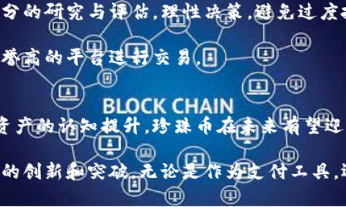 虚拟币珍珠币是什么？深入了解这一新兴数字资产

虚拟币, 珍珠币, 数字资产, 加密货币/guanjianci

一、珍珠币的概述
珍珠币，作为一种新兴的虚拟货币，近年来在加密货币市场上逐渐引起了人们的关注。与比特币、以太坊等主流数字货币相比，珍珠币的知名度相对较低。而它的出现，正是为了在加密市场中寻求一种新的价值传递方式。

珍珠币不仅仅是一种交易工具，还承载着更深层次的经济理念与技术革新。其背后有一套独特的技术体系支持，为其交易安全和去中心化提供基础。珍珠币的名字由来，其实意在传达其稀缺性与高贵性，类似于自然界中的珍珠，象征着一种珍贵而难得的资产。

二、珍珠币的技术架构
珍珠币的技术架构一般基于区块链技术。这项技术通过去中心化的方式，让每一笔交易都能够被记录在一个公开的账本上，并且每个节点都有权参与这个账本的维护与更新。这种开放性大幅度提高了珍珠币的安全性和透明度。

珍珠币的区块链技术使其具备了防篡改、防伪造的优良特性。在所有参与者的共同见证下，交易的可信度得到了极大的提升。此外，珍珠币还采用了智能合约技术，这使得在没有中介的情况下，交易的执行能够自动化和程序化。

三、珍珠币的用途和应用场景
珍珠币的应用场景十分广泛。首先，它可以作为一种交易媒介。在日常的网络购物、线上服务等场景中，珍珠币有望逐步被接受为一种支付方式。

其次，珍珠币的投资潜力也颇具吸引力。由于其背后的技术架构和市场需求，早期投资者可能会获得可观的回报。相比于传统投资，珍珠币的市场波动性也使得短期内的盈利机会更加丰富。

此外，珍珠币还可以用于开发新型的去中心化应用（DApps）。开发者们可以利用珍珠币的平台，构建各种创新的应用，从社交媒体平台到金融服务系统，都可以发挥珍珠币的潜力。

四、珍珠币的优点
珍珠币具备多方面的优点，使其在多种虚拟货币中脱颖而出。

ul
listrong高度透明性/strong: 每笔交易都可以在区块链上追踪，提高交易的可信度。/li
listrong安全性/strong: 采用加密技术，保障用户资产的安全性。/li
listrong去中心化/strong: 无需依赖中央机构，用户拥有完全的资产控制权。/li
listrong低手续费/strong: 相较于传统银行系统，珍珠币的交易手续费较低，更加经济实惠。/li
/ul

五、如何获取珍珠币
获取珍珠币主要有几种方式。最常见的方式是通过购买。用户可以在支持珍珠币交易的加密货币交易平台上进行购买。此外，有些平台还允许用户通过信用卡、银行转账等方式轻松获取。

除了购买，用户还可以通过挖矿的方式获取珍珠币。加入相关矿池，凭借计算机的算力参与区块链的维护和更新，获得相应的奖励代理珍珠币。这种方式通常需要较高的技术门槛和较大的初始投资。

六、珍珠币的市场前景
从当前的市场行情来看，珍珠币虽然仍处于起步阶段，但其未来潜力巨大。人们对区块链和虚拟货币的关注度日益提高，珍珠币作为其中的一员，自然有其成长空间。

随着数字资产逐渐被认可为合法投资，越来越多的传统金融机构和投资者加入这一市场。这样的趋势为珍珠币的价值提升提供了充足的动力。未来，珍珠币可能会与其他主流数字货币形成竞争，并在用户心中占据一席之地。

七、投资珍珠币的风险
尽管珍珠币拥有许多优势，但投资仍然存在风险。加密货币市场波动性极大，价格波动瞬息万变。投资者需要对市场进行充分的研究与评估，理性决策，避免过度投机。

此外，由于市场监管不完善，许多虚假项目可能会以珍珠币的名义进行诈骗。这就要求投资者具备较强的辨别能力，选择信誉高的平台进行交易。

八、总结
珍珠币是一种充满潜力的虚拟货币，其独特的技术基础和应用场景吸引了众多关注者。尽管面临风险，但随着人们对数字资产的认知提升，珍珠币在未来有望迎来更广阔的发展空间。对于投资者而言，了解这一新兴数字资产，是把握未来市场机遇的重要一步。

总之，珍珠币不仅是数字经济中的一颗璀璨明珠，更是未来金融科技理念的体现。挑战与机遇并存的加密市场，期待着更多的创新和突破。无论是作为支付工具，还是进行投资，珍珠币都有其独特的价值。希望每一位对其感兴趣的人，都能够深度解析这一资产，以做出更加明智的决策。