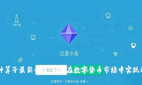 区块链神算子最新行情：如何在数字货币市场中实现稳健投资