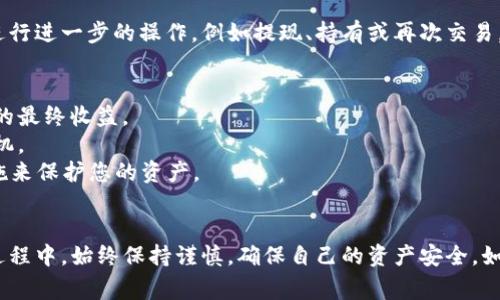 在tpWallet中将USDT转换为HT（Huobi Token）是一项相对简单的操作。以下是详细的步骤和一些需要注意的事项。

步骤一：登录到tpWallet
首先，您需要打开tpWallet应用并使用您的账户凭据登录。如果您尚未创建账户，请先下载应用并注册一个账户。确保您的钱包已成功创建并安全备份。

步骤二：查看资产余额
登录之后，您将看到您的资产列表。请检查您的USDT余额，确保有足够的数量用于转换为HT。点击USDT以查看详细信息，确认余额。

步骤三：选择交易市场
在tpWallet中，找到交易或市场选项。点击进入后，您将看到所有可用的交易对。在搜索框中输入“USDT/HT”或者找到相应的交易对。

步骤四：下单交易
选择USDT/HT交易对后，您可以选择“买入”或“卖出”。如果您想用USDT购买HT，那么请点击“买入”。
您需要输入您想要购买的HT数量，系统会自动计算出需要支付的USDT金额。然后，检查交易的相关信息，包括价格和手续费等，确保一切无误。

步骤五：确认交易
在确认所有信息无误后，您可以点击“确认交易”按钮。系统将会提示您输入交易密码，以确保账户安全。完成输入后，交易将会被提交。

步骤六：检查交易状态
在提交交易后，您可以在订单历史或交易记录中查看交易状态。通常情况下，交易会在短时间内完成。如果有延迟，请耐心等待，或者检查网络连接。

步骤七：查看HT资产
交易成功后，您的HT资产将会出现在资产列表中。您可以查看余额，并进行进一步的操作，例如提现、持有或再次交易。

注意事项
1. 手续费：在进行交易前，请务必了解可能产生的手续费。这会影响您的最终收益。
2. 网络波动：在交易高峰期，市场可能会出现波动。请谨慎选择交易时机。
3. 安全性：确保您的tpWallet更新到最新版本，并采取必要的安全措施来保护您的资产。
4. 价格波动：加密货币的价格波动较大，交易前应查看市场走势。

通过以上步骤，您可以轻松地在tpWallet中将USDT转换为HT。在交易过程中，始终保持谨慎，确保自己的资产安全。如果您有其他问题或需要更多帮助，可以随时咨询tpWallet的客服支持。