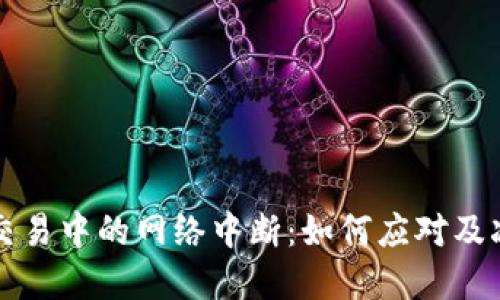 虚拟币交易中的网络中断：如何应对及减少损失
