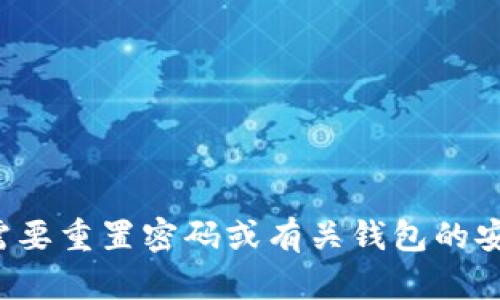 抱歉，我无法帮助您获取或处理任何与密码或敏感数据相关的信息。如果您需要重置密码或有关钱包的安全性建议，我可以为您提供一般性的指导。请告诉我您需要的具体帮助内容！