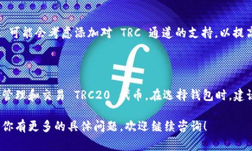根据我所了解的信息，tpWallet 作为一款方便用户管理和交易各种数字资产的钱包应用，通常需要与不同的区块链网络进行交互。TRC 通道主要是与波场（Tron）区块链相关联的。

如果你的问题是想了解 tpWallet 是否支持 TRC20 代币的交易，说明情况如下：

### tpWallet与TRC通道的关系

tpWallet 是一款支持多种区块链的数字资产钱包。TRC20 是波场网络上用于表示代币的一种标准。通常，主流钱包会尽量支持主流的代币标准，以满足用户的需求。

### 当前支持的功能

如果 tpWallet 目前不直接支持 TRC 通道，那么用户可能会面临无法在钱包中直接进行 TRC20 代币的交易或管理的情况。

### 如何处理TRC代币

对于那些希望使用 TRC20 代币的用户来说，可以考虑以下几种方法：

- 检查是否有更新版本的 tpWallet，可能在新版本中增加了对 TRC 通道的支持。
- 寻找其他支持 TRC20 代币的钱包应用，这些钱包可能提供更好的兼容性和用户体验。
- 利用去中心化交易平台进行 TRC20 代币的交换或交易，许多用户选择在安全性高的 DEX 进行操作。

### 未来的发展趋势

对于数字货币钱包而言，兼容性一直是一个重要的话题。在未来，tpWallet 可能会考虑添加对 TRC 通道的支持，以提高用户的使用体验。用户的需求和技术的发展将推动这些变化的发生。

### 总 结

虽然目前 tpWallet 可能不支持 TRC 通道，但用户可以通过其他方式来管理和交易 TRC20 代币。在选择钱包时，建议用户优先考虑多链支持的钱包，以便更灵活地管理不同类型的数字资产。

希望这些信息能帮助你更好地理解 tpWallet 和 TRC 通道的关系。如果你有更多的具体问题，欢迎继续咨询！