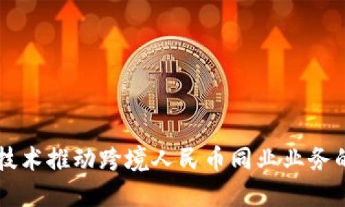 区块链技术推动跨境人民币同业业务的新纪元