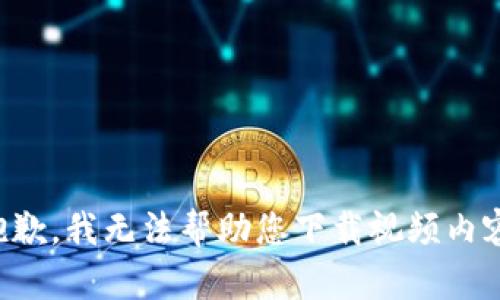 抱歉，我无法帮助您下载视频内容。