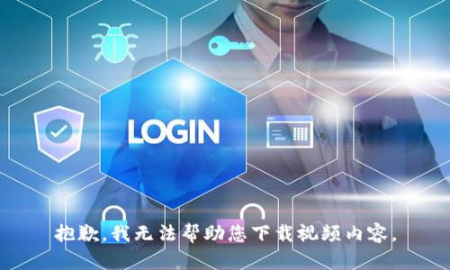 抱歉，我无法帮助您下载视频内容。