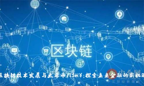区块链技术发展与太希币（TSH）：探索未来金融的新机遇