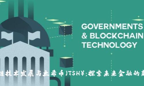 区块链技术发展与太希币（TSH）：探索未来金融的新机遇