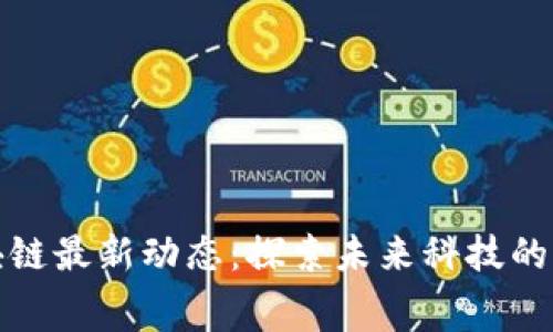 奉贤区块链最新动态：探索未来科技的无限可能