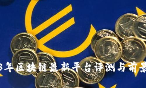 2023年区块链最新平台评测与前景分析
