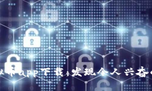 区块链虚拟币app下载：发现令人兴奋的投资机会