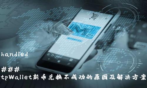 handled

### 
tpWallet新币兑换不成功的原因及解决方案