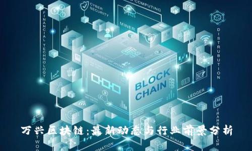 万兴区块链：最新动态与行业前景分析