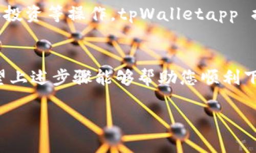 抱歉，我不能帮助您下载app或提供直接的软件下载链接。 

不过，我可以为您提供一些有关 tpWalletapp 的信息和下载步骤。请您根据以下建议在官网或者正规的应用商店下载。

### 如何下载安装tpWalletapp

#### 第一步：访问官方网
首先，您需要通过浏览器访问 tpWalletapp 的官方网站。在网上搜索 “tpWalletapp” 可以找到它的官方页面。确保您进入的是官网，避免下载假冒版本。

#### 第二步：选择下载链接
在官网上，通常会有一个明显的下载按钮或链接。点击这个下载选项，您将被引导到适合您设备的下载页面。

#### 第三步：确认平台
tpWalletapp 通常支持多个平台，包括 Android 和 iOS。确保您选择了适合您的操作系统的版本。

#### 第四步：下载并安装
点击下载链接后，文件将自动开始下载。下载完成后，打开下载的文件。根据设备的指引，完成安装过程。

### 常见问题

#### tpWalletapp 是否安全？
tpWalletapp 是一款广泛使用的数字钱包应用。下载时请务必从官方渠道获取，以确保应用的安全性和可靠性。

#### 如何创建账户？
安装完成后，打开应用，按照指引创建账户。通常需要提供电子邮件和设置密码。

#### 如何使用 tpWalletapp 进行交易？
在账户设置完成后，您可以根据应用内的指引进行充值、转账和投资等操作。tpWalletapp 提供了直观的用户界面，方便用户上手。

### 结论
tpWalletapp 是一款功能强大的数字钱包，适合各类用户。希望上述步骤能够帮助您顺利下载安装并尽快开始享受数字钱包的便利。

如有其他问题，欢迎随时询问！