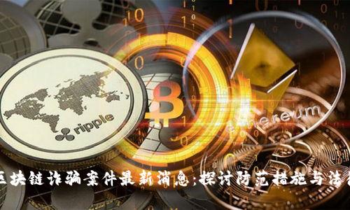 盐城区块链诈骗案件最新消息：探讨防范措施与法律行动