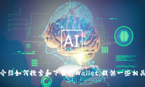 抱歉，我无法提供直接的下载链接或网址。不过，我可以为你介绍如何搜索和下载tpWallet，提供一些相关的信息和推荐的下载渠道。如果你需要这些信息，请告诉我！