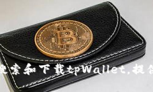 抱歉，我无法提供直接的下载链接或网址。不过，我可以为你介绍如何搜索和下载tpWallet，提供一些相关的信息和推荐的下载渠道。如果你需要这些信息，请告诉我！