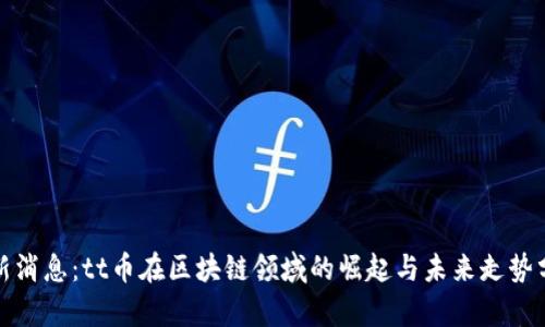 最新消息：tt币在区块链领域的崛起与未来走势分析