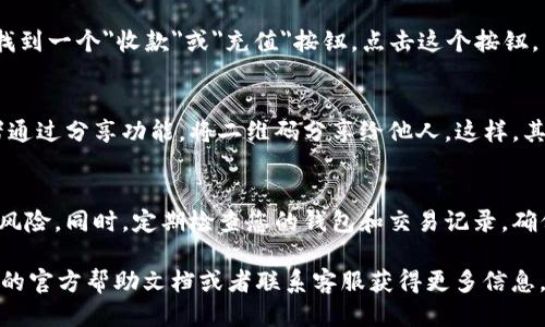 要查看tpWallet的二维码，您可以按照以下步骤进行操作：

步骤一：打开tpWallet应用
首先，确保您的手机已经安装了tpWallet应用。如果您还没有安装，可以前往应用商店下载并安装tpWallet。

步骤二：登录账户
打开应用后，使用您的账户信息登录。如果您是第一次使用，您可能需要先注册一个新账户。

步骤三：访问钱包界面
登录成功后，在首页您会看到钱包的总览信息。这通常包括您的余额、近期交易记录等。一般情况下，二维码会在这个界面中显示。

步骤四：查找二维码
在钱包界面中，寻找用于接收资金的二维码。通常，您可以找到一个
