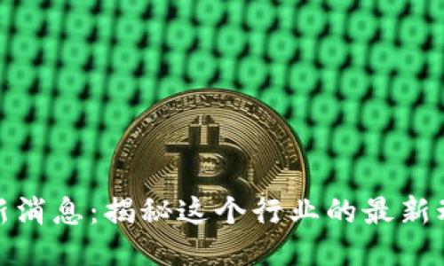 玖牧区块链最新消息：揭秘这个行业的最新动态与未来趋势