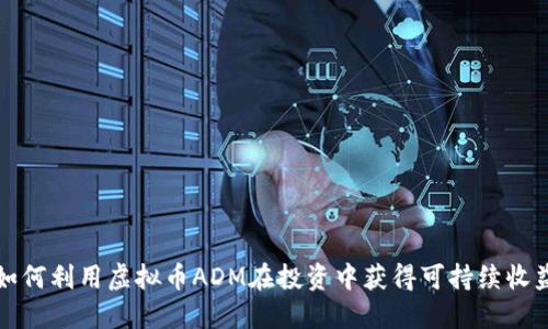 如何利用虚拟币ADM在投资中获得可持续收益