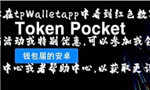 在不同的应用程序中，红色的数字通常代表某种重要的通知或待处理事务。在tpWalletapp中，红色数字可能表示以下几种含义：

1. **未读通知**：如果你在tpWalletapp中看到红色数字，可能表示你有未读的消息或通知。这些通知可能是关于交易、账户变动或者其他提醒信息。

2. **待处理事务**：如果你的账户中有待处理的交易，红色数字也可能会提示你。这意味着需要你采取行动，确认或处理这些事务。

3. **警示或错误信息**：红色通常与警告或错误相关。如果你在tpWalletapp中看到红色数字，可能提示你账户存在某些问题，例如余额不足或安全警告。

4. **活动促销**：在某些情况下，红色数字可能提醒你有促销活动或特别优惠，可以参加或领取。

如果你对某个特定的红色数字有疑问，可以查看app内的通知中心或者帮助中心，以获取更详细的信息。
