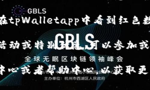 在不同的应用程序中，红色的数字通常代表某种重要的通知或待处理事务。在tpWalletapp中，红色数字可能表示以下几种含义：

1. **未读通知**：如果你在tpWalletapp中看到红色数字，可能表示你有未读的消息或通知。这些通知可能是关于交易、账户变动或者其他提醒信息。

2. **待处理事务**：如果你的账户中有待处理的交易，红色数字也可能会提示你。这意味着需要你采取行动，确认或处理这些事务。

3. **警示或错误信息**：红色通常与警告或错误相关。如果你在tpWalletapp中看到红色数字，可能提示你账户存在某些问题，例如余额不足或安全警告。

4. **活动促销**：在某些情况下，红色数字可能提醒你有促销活动或特别优惠，可以参加或领取。

如果你对某个特定的红色数字有疑问，可以查看app内的通知中心或者帮助中心，以获取更详细的信息。