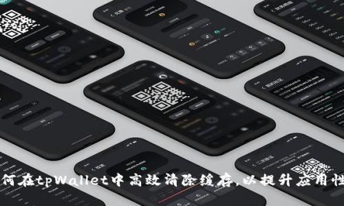 如何在tpWallet中高效清除缓存，以提升应用性能
