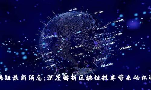 宁波区块链最新消息：深度解析区块链技术带来的机遇与挑战