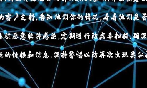 抱歉，你的资金安全遭遇了问题。建议你立即采取以下措施：

1. **检查交易记录**：首先，查看你的tpWallet账户，确认是否有未经授权的交易。

2. **更改密码**：如果发现有异常交易，请立即更改你的tpWallet密码，并强烈建议开启两步验证（2FA）以增强账户安全。

3. **联系支持团队**：联系tpWallet的客户支持，告知他们你的情况，看看他们是否能帮助你追回资金。

4. **检查设备安全**：确保你的设备未被恶意软件感染。定期进行防病毒扫描，确保你的安全性。

5. **提高警惕**：未来要小心任何可疑的链接和信息，保持警惕以防再次出现类似问题。

请尽快采取必要措施，祝你好运！